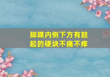 脚踝内侧下方有鼓起的硬块不痛不痒