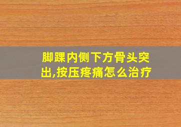 脚踝内侧下方骨头突出,按压疼痛怎么治疗