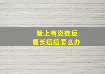 脸上有炎症反复长痘痘怎么办