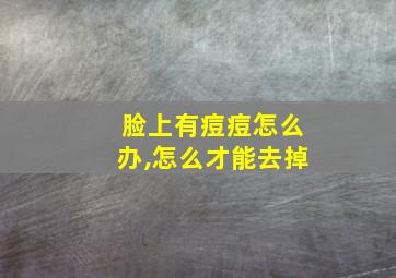 脸上有痘痘怎么办,怎么才能去掉