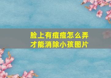 脸上有痘痘怎么弄才能消除小孩图片