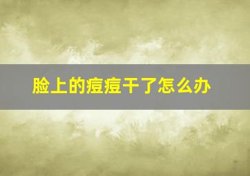 脸上的痘痘干了怎么办