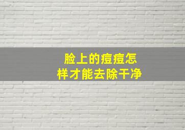 脸上的痘痘怎样才能去除干净