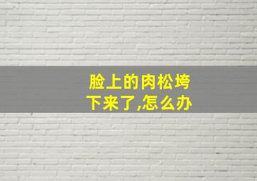 脸上的肉松垮下来了,怎么办