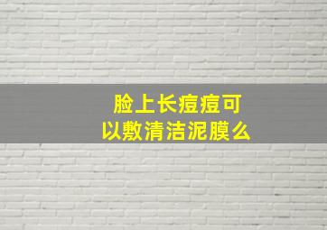 脸上长痘痘可以敷清洁泥膜么