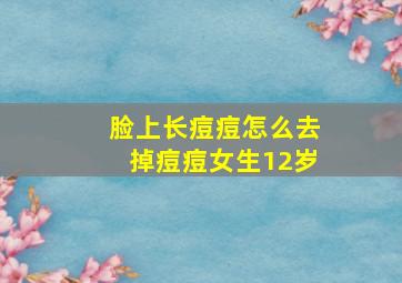 脸上长痘痘怎么去掉痘痘女生12岁