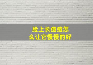 脸上长痘痘怎么让它慢慢的好