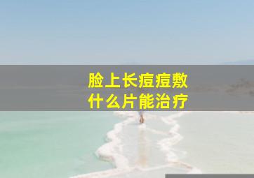 脸上长痘痘敷什么片能治疗