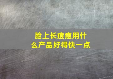 脸上长痘痘用什么产品好得快一点