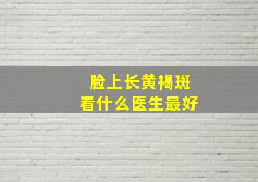 脸上长黄褐斑看什么医生最好