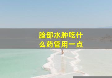 脸部水肿吃什么药管用一点