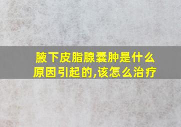 腋下皮脂腺囊肿是什么原因引起的,该怎么治疗