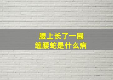 腰上长了一圈缠腰蛇是什么病