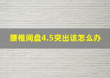 腰椎间盘4.5突出该怎么办