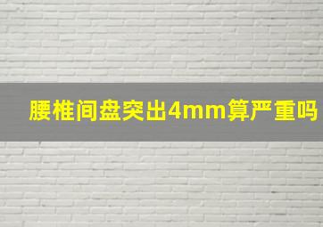 腰椎间盘突出4mm算严重吗