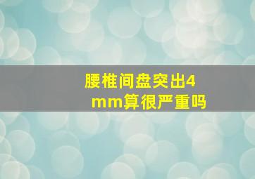 腰椎间盘突出4mm算很严重吗