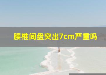 腰椎间盘突出7cm严重吗