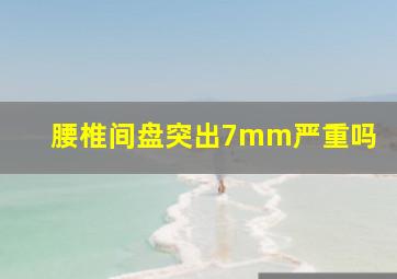 腰椎间盘突出7mm严重吗