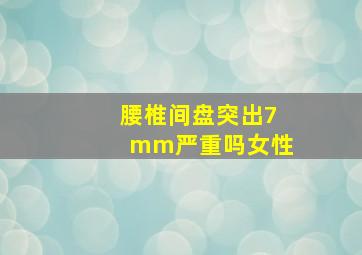 腰椎间盘突出7mm严重吗女性