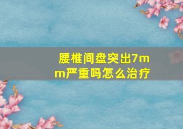 腰椎间盘突出7mm严重吗怎么治疗