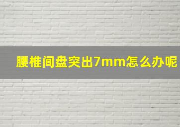 腰椎间盘突出7mm怎么办呢