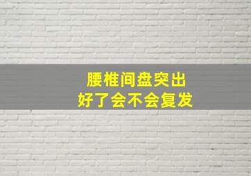 腰椎间盘突出好了会不会复发