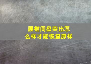 腰椎间盘突出怎么样才能恢复原样