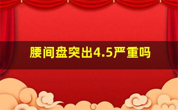 腰间盘突出4.5严重吗