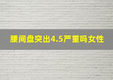 腰间盘突出4.5严重吗女性