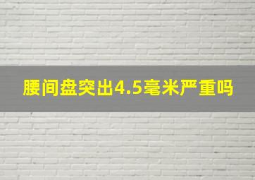 腰间盘突出4.5毫米严重吗