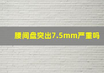 腰间盘突出7.5mm严重吗