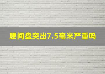 腰间盘突出7.5毫米严重吗