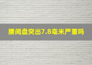 腰间盘突出7.8毫米严重吗