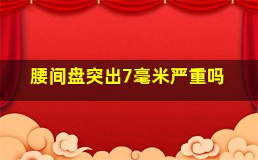 腰间盘突出7毫米严重吗