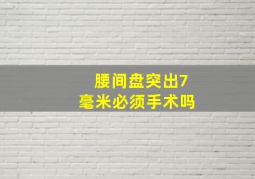 腰间盘突出7毫米必须手术吗