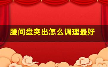 腰间盘突出怎么调理最好