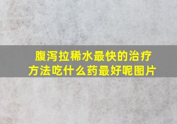 腹泻拉稀水最快的治疗方法吃什么药最好呢图片