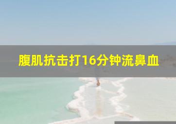 腹肌抗击打16分钟流鼻血