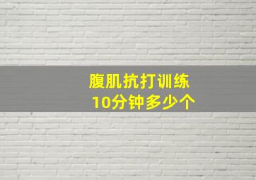 腹肌抗打训练10分钟多少个