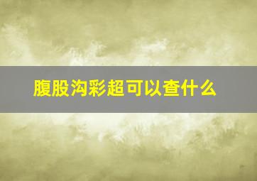 腹股沟彩超可以查什么