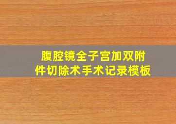 腹腔镜全子宫加双附件切除术手术记录模板