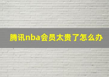 腾讯nba会员太贵了怎么办