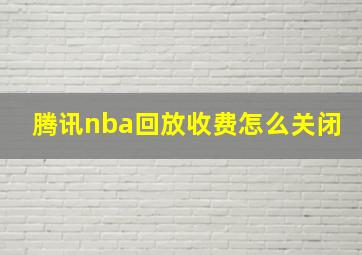 腾讯nba回放收费怎么关闭