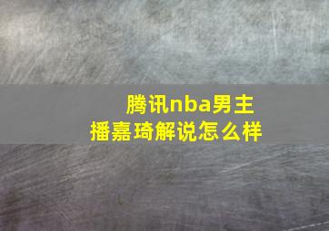 腾讯nba男主播嘉琦解说怎么样