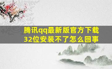 腾讯qq最新版官方下载32位安装不了怎么回事