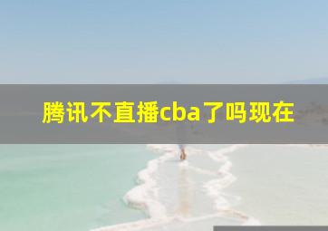 腾讯不直播cba了吗现在