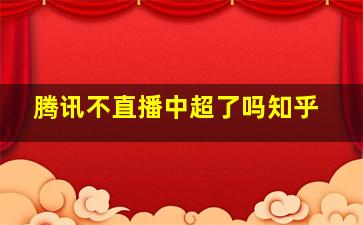 腾讯不直播中超了吗知乎