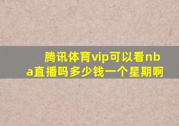 腾讯体育vip可以看nba直播吗多少钱一个星期啊