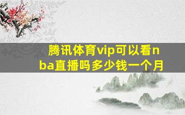 腾讯体育vip可以看nba直播吗多少钱一个月