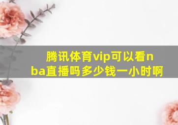 腾讯体育vip可以看nba直播吗多少钱一小时啊